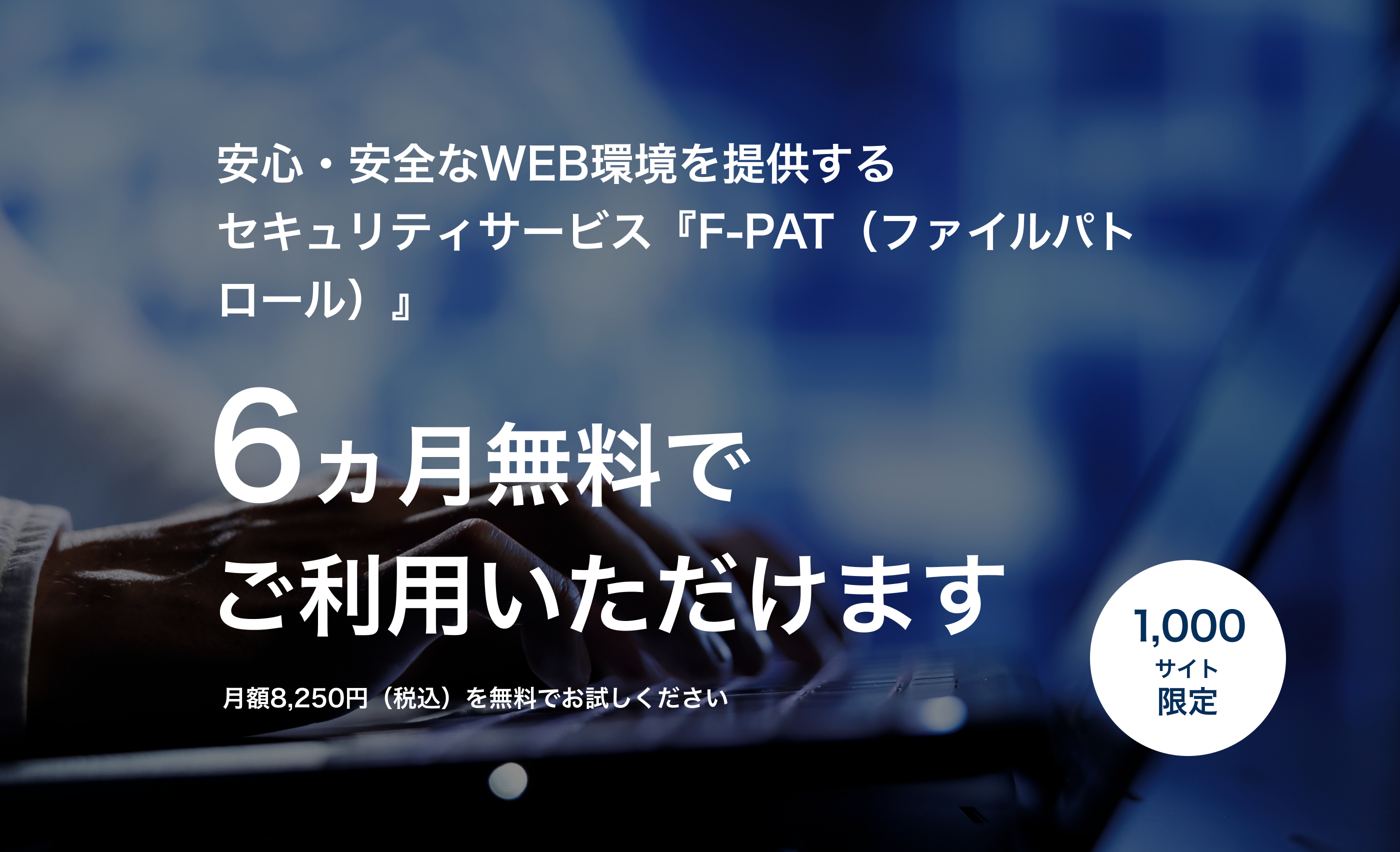 安心・安全なWEB環境を提供するセキュリティサービス『F-PAT（ファイルパトロール）』6ヵ月無料でご利用いただけます 月額8,250円（税込）を無料でお試しください